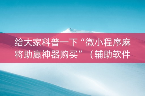 给大家科普一下“微小程序麻将助赢神器购买”（辅助软件)