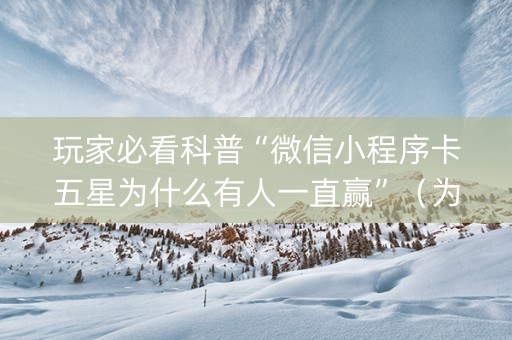 玩家必看科普“微信小程序卡五星为什么有人一直赢”（为什么有人一直赢)