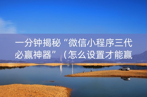 一分钟揭秘“微信小程序三代必赢神器”（怎么设置才能赢)