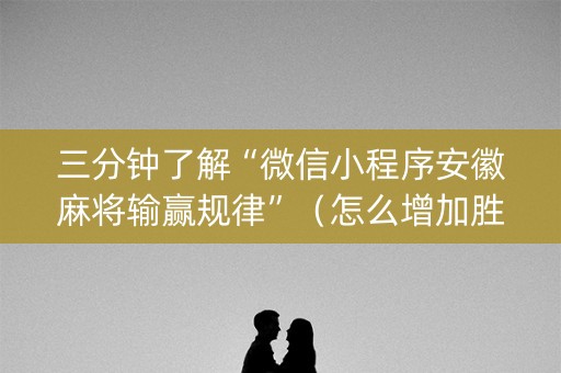 三分钟了解“微信小程序安徽麻将输赢规律”（怎么增加胜率)