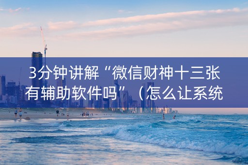 3分钟讲解“微信财神十三张有辅助软件吗”（怎么让系统给你发好牌)