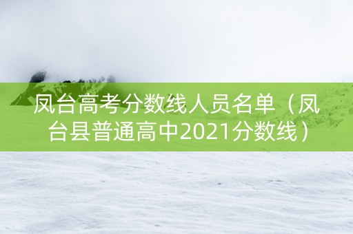 凤台高考分数线人员名单（凤台县普通高中2021分数线）