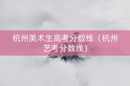 杭州美术生高考分数线（杭州艺考分数线）