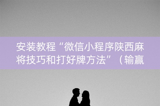 安装教程“微信小程序陕西麻将技巧和打好牌方法”（输赢规律)