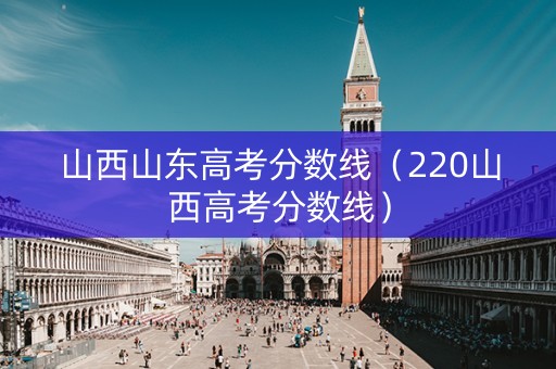 山西山东高考分数线（220山西高考分数线）