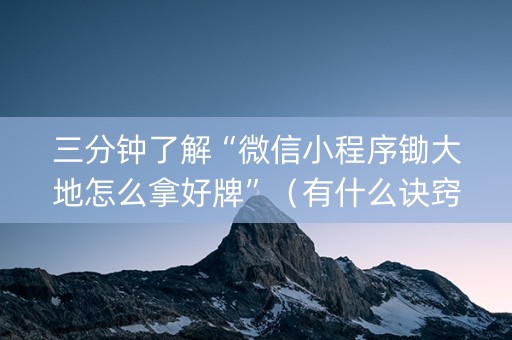 三分钟了解“微信小程序锄大地怎么拿好牌”（有什么诀窍)