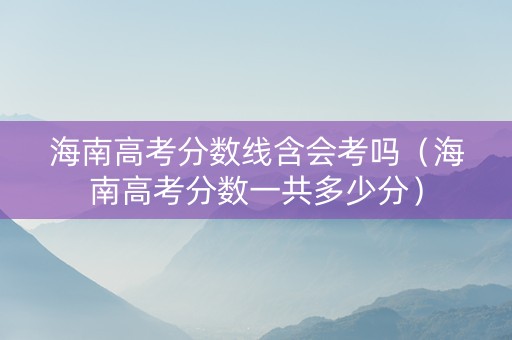 海南高考分数线含会考吗（海南高考分数一共多少分）