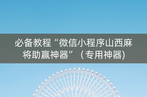 必备教程“微信小程序山西麻将助赢神器”（专用神器)