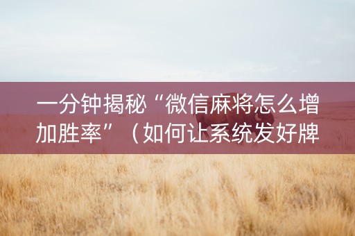 一分钟揭秘“微信麻将怎么增加胜率”（如何让系统发好牌)