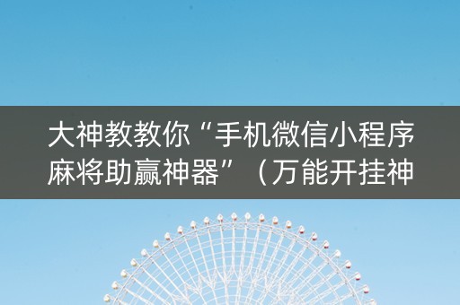 大神教教你“手机微信小程序麻将助赢神器”（万能开挂神器)