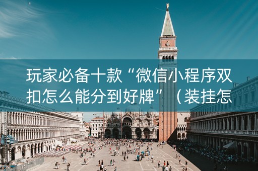 玩家必备十款“微信小程序双扣怎么能分到好牌”（装挂怎么安装)