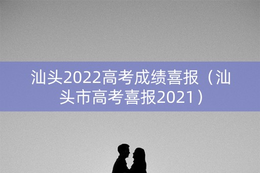 汕头2022高考成绩喜报（汕头市高考喜报2021）