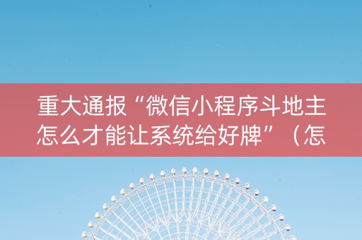 重大通报“微信小程序斗地主怎么才能让系统给好牌”（怎么调胜率)