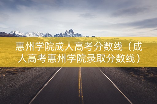 惠州学院成人高考分数线（成人高考惠州学院录取分数线）