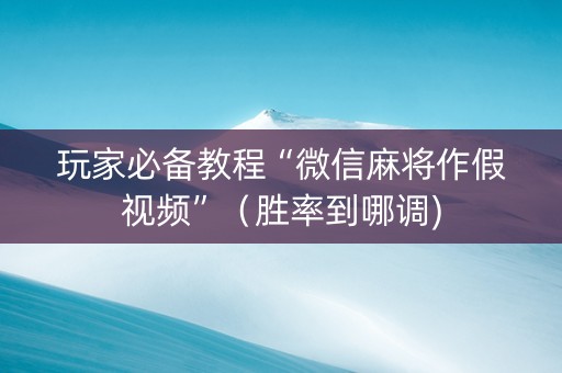 玩家必备教程“微信麻将作假视频”（胜率到哪调)