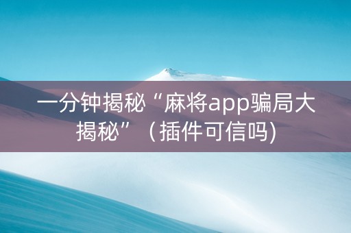 一分钟揭秘“麻将app骗局大揭秘”（插件可信吗)