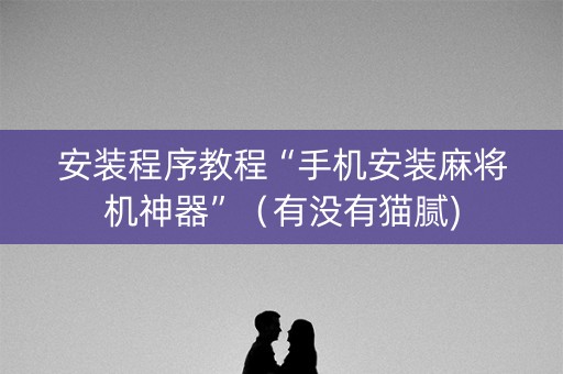 安装程序教程“手机安装麻将机神器”（有没有猫腻)