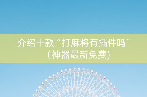 介绍十款“打麻将有插件吗”（神器最新免费)