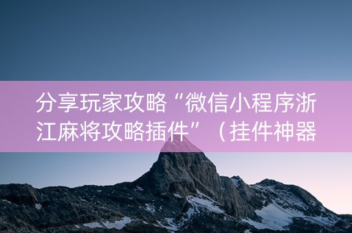 分享玩家攻略“微信小程序浙江麻将攻略插件”（挂件神器)