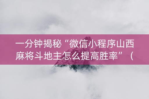 一分钟揭秘“微信小程序山西麻将斗地主怎么提高胜率”（自建房怎么赢)
