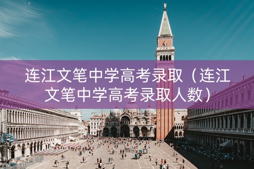 连江文笔中学高考录取（连江文笔中学高考录取人数）