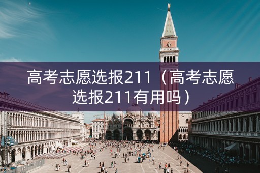 高考志愿选报211（高考志愿选报211有用吗）