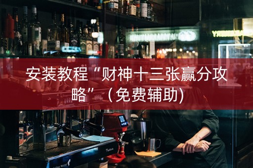 安装教程“财神十三张赢分攻略”（免费辅助)
