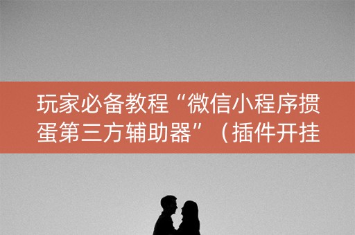 玩家必备教程“微信小程序掼蛋第三方辅助器”（插件开挂免费AI)