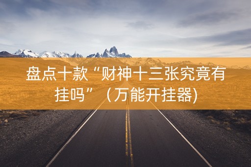 盘点十款“财神十三张究竟有挂吗”（万能开挂器)