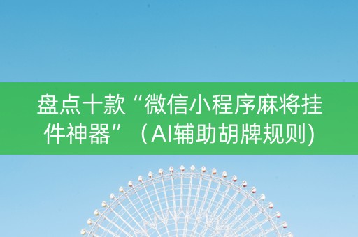 盘点十款“微信小程序麻将挂件神器”（AI辅助胡牌规则)