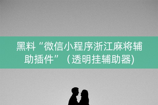 黑料“微信小程序浙江麻将辅助插件”（透明挂辅助器)