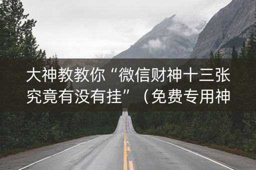 大神教教你“微信财神十三张究竟有没有挂”（免费专用神器)