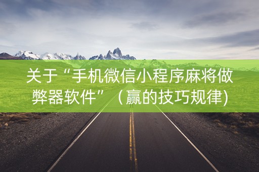 关于“手机微信小程序麻将做弊器软件”（赢的技巧规律)