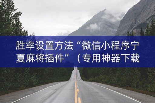胜率设置方法“微信小程序宁夏麻将插件”（专用神器下载)