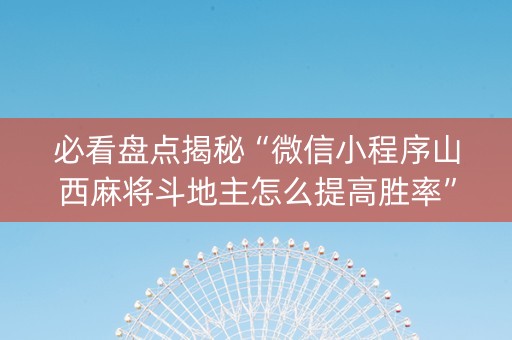 必看盘点揭秘“微信小程序山西麻将斗地主怎么提高胜率”（会员会提高胜率吗)