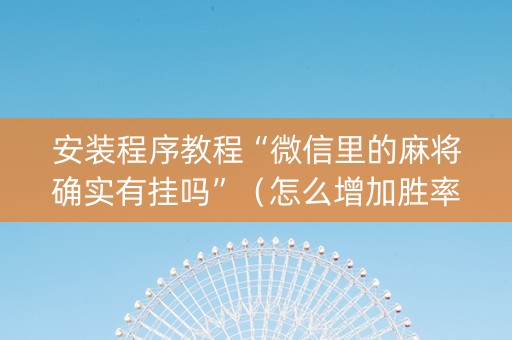 安装程序教程“微信里的麻将确实有挂吗”（怎么增加胜率)