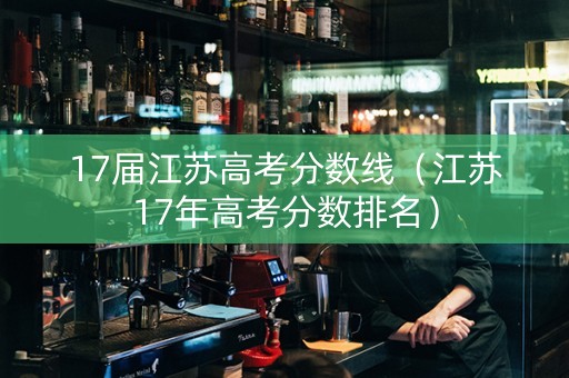 17届江苏高考分数线（江苏17年高考分数排名）