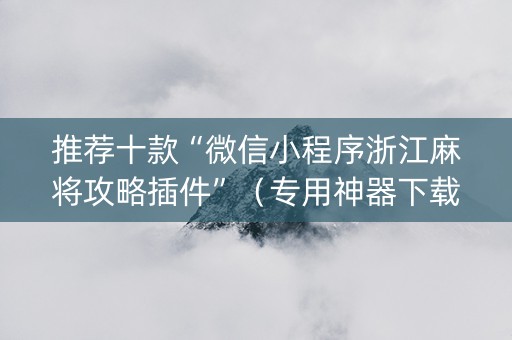推荐十款“微信小程序浙江麻将攻略插件”（专用神器下载)