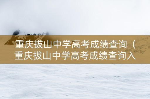 重庆拔山中学高考成绩查询（重庆拔山中学高考成绩查询入口）
