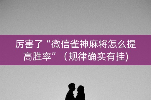 厉害了“微信雀神麻将怎么提高胜率”（规律确实有挂)