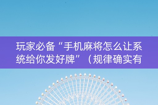 玩家必备“手机麻将怎么让系统给你发好牌”（规律确实有挂)