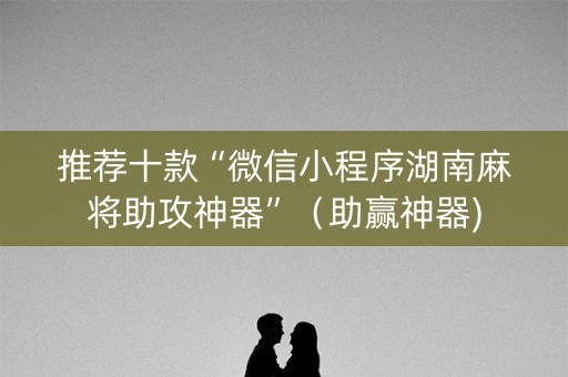 推荐十款“微信小程序湖南麻将助攻神器”（助赢神器)