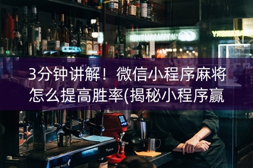 3分钟讲解！微信小程序麻将怎么提高胜率(揭秘小程序赢的诀窍)