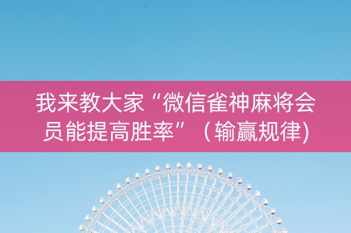 我来教大家“微信雀神麻将会员能提高胜率”（输赢规律)