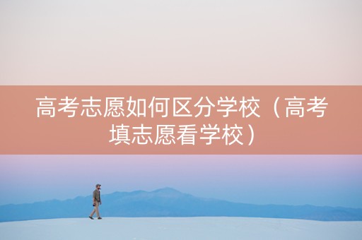 高考志愿如何区分学校（高考填志愿看学校）