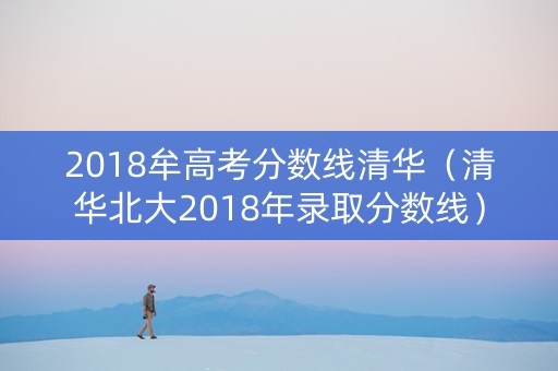 2018牟高考分数线清华（清华北大2018年录取分数线）