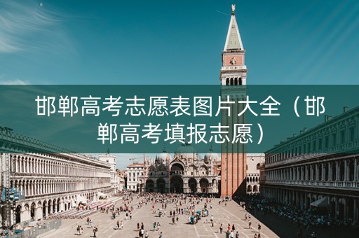 邯郸高考志愿表图片大全（邯郸高考填报志愿）