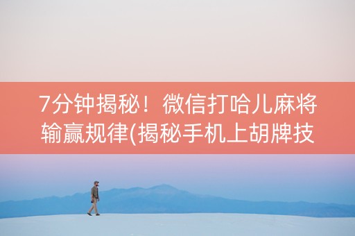 7分钟揭秘！微信打哈儿麻将输赢规律(揭秘手机上胡牌技巧)