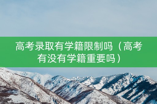高考录取有学籍限制吗（高考有没有学籍重要吗）