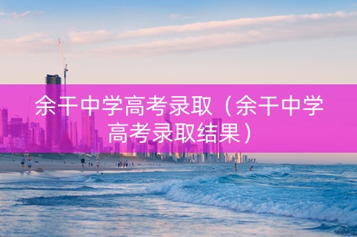 余干中学高考录取（余干中学高考录取结果）
